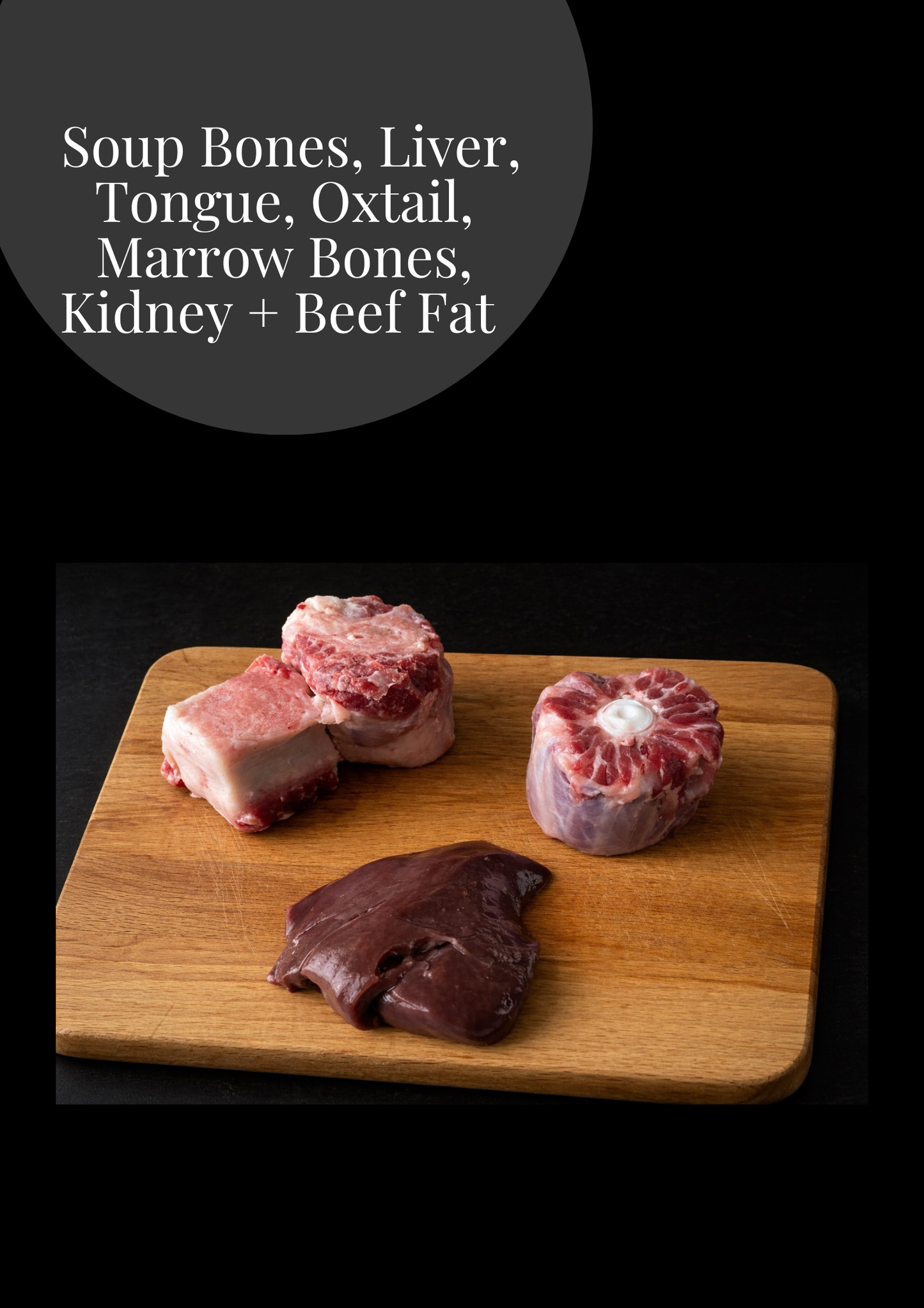 Extra Items ( Soup Bones, Marrow Bones, Liver, Tongue, Oxtail, Kidney + Beef Fat )